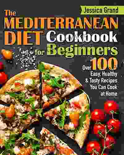 The Mediterranean Diet Cookbook For Beginners: Over 100 Easy Healthy And Tasty Recipes You Can Cook At Home