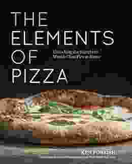 The Elements Of Pizza: Unlocking The Secrets To World Class Pies At Home A Cookbook