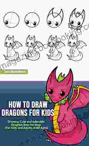 How To Draw Dragons For Kids: Drawing Cute And Adorable Dragons Step By Step (for Kids And Adults Of All Ages) (Drawing Step By Step)