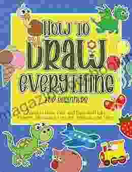How To Draw Everything For Beginners: Learn To Draw Cute And Easy Stuff Like Flowers Dinosaurs Vehicles Animals And More