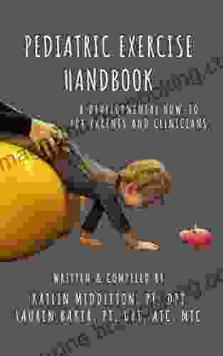 Pediatric Exercise Handbook: A Developmental How To For Parents And Clinicians