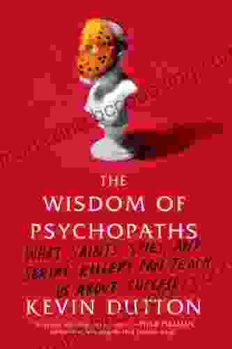 The Wisdom Of Psychopaths: What Saints Spies And Serial Killers Can Teach Us About Success