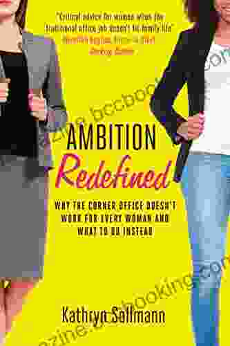 Ambition Redefined: Why The Corner Office Doesn T Work For Every Woman What To Do Instead