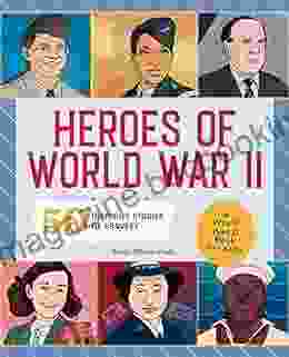 Heroes Of World War 2: A World War 2 For Kids: 50 Inspiring Stories Of Bravery (People And Events In History)