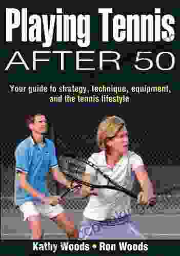Playing Tennis After 50: Your Guide To Strategy Technique Equipment And The Tennis Lifestyle